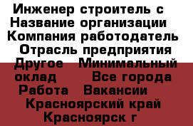 Инженер-строитель с › Название организации ­ Компания-работодатель › Отрасль предприятия ­ Другое › Минимальный оклад ­ 1 - Все города Работа » Вакансии   . Красноярский край,Красноярск г.